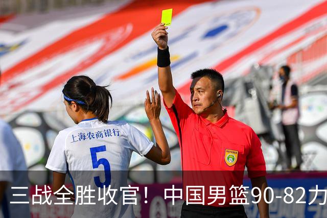 三战全胜收官！中国男篮90‑82力克喀麦隆，四国赛交出练兵答卷