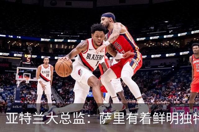 亚特兰大总监：萨里有着鲜明独特的足球理念，打法清晰且极具价值