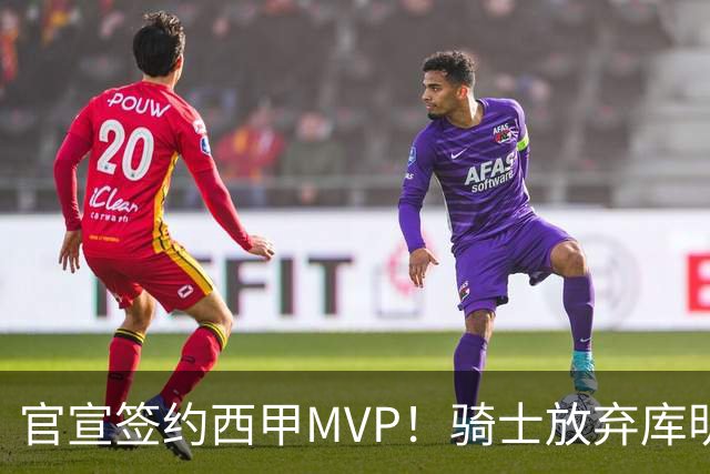 官宣签约西甲MVP！骑士放弃库明加，只愿给底薪！