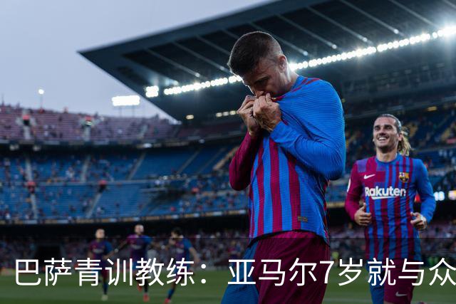 巴萨青训教练：亚马尔7岁就与众不同，意识到他是“特殊球员”