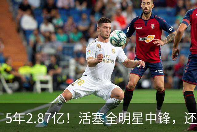 5年2.87亿！活塞全明星中锋，还想要顶薪？