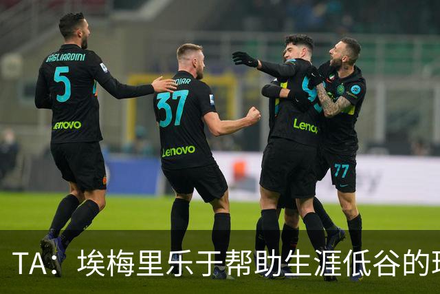TA：埃梅里乐于帮助生涯低谷的球员，加纳乔是他的下一个康复项目